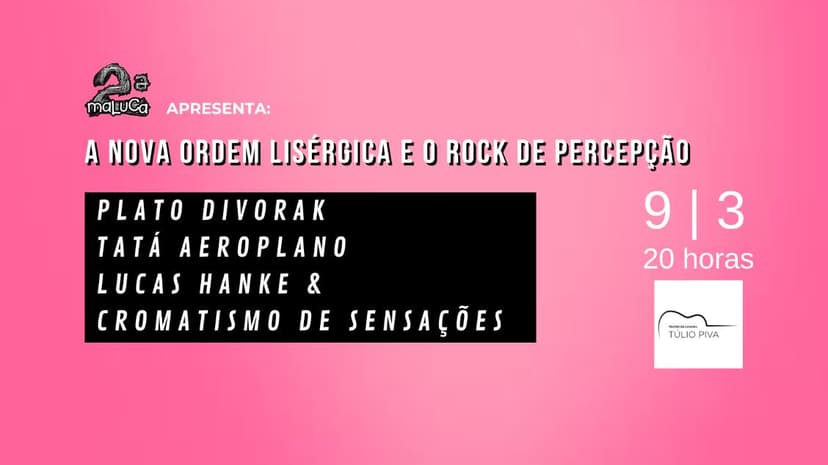 Segunda Maluca lisérgica com Plato Divorak, Tatá Aeroplano e Lucas Hanke & O Cromatismo de Sensações (9/3)